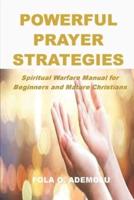 POWERFUL PRAYER STRATEGIES: Spiritual Warfare Manual for Beginners and Mature Christians