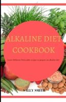 ALKALINE DIET COOKBOOK : Learn Different Delectable recipes to  prepare on alkaline diet