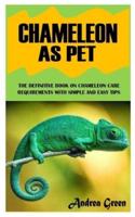 CHAMELEON AS PET: The Definitive Book on Chameleon Care Requirements with Simple and Easy Tips