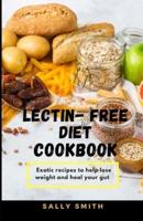 LECTIN - FREE DIET COOKBOOK : Exotic recipes to help lose weight and heal your gut