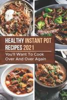 Healthy Instant Pot Recipes 2021: You'll Want To Cook Over And Over Again: Instant Pot Food