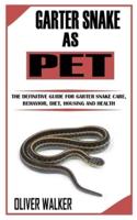 GARTER SNAKE AS PET: The Definitive Guide for Garter Snake Care, Behavior, Diet, Housing And Health
