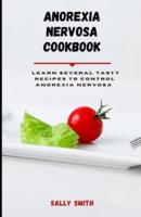 ANOREXIA NERVOSA COOKBOOK : Learn several tasty recipes to control anorexia nervosa