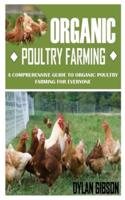 ORGANIC POULTRY FARMING: A Comprehensive Guide To Organic Poultry Farming For Everyone