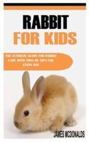 RABBIT FOR KIDS: The Ultimate Guide For Rabbit Care With Tons Of Tips For Every Kid