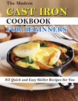 The Modern Cast Iron Cookbook for Beginners: 85 Quick and Easy Skillet Recipes for You