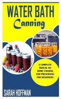 WATER BATH CANNING: Everything you need to know about Water Bath Canning and Food Preservation