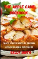 THE APPLE CAKE COOKBOOK : learn several ways to prepare delicious apple cake ideas