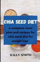 CHIA SEED DIET : a complete meal plan and recipes  for chia seed diet for weight loss