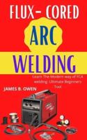 FLUX-CORED ARC WELDING: Learn The Modern way of FCA welding: Ultimate Beginners Tool