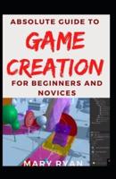 Absolute Guide To Game Creation For Beginners And Novices