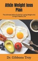 Atkin Weight loss Plan   : The Ultimate Atkins Guide For Losing Weight And Living A Healthy Life