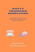 Potty Training Simplified: Complete Guide To Become Free From Dirty Diapers