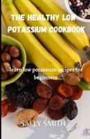 THE HEALTHY LOW POTASSIUM COOKBOOK : learn low potassium recipes for beginners