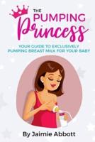 The Pumping Princess: Your guide to exclusively pumping breast milk for your baby