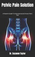 Pelvic Pain Solution  : A Patient's Guide To Endometriosis & Chronic Pelvic Pain