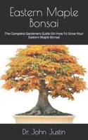 Eastern Maple Bonsai   : The Complete Gardeners Guide On How To Grow Your Eastern Maple Bonsai