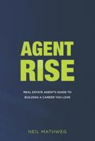 Agent Rise: Real Estate Agent's Guide To Building A Career You Love