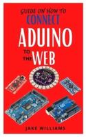 GUIDE ON HOW TO CONNECT ADUINO TO THE WEB : Learn how to connect Aduino to web