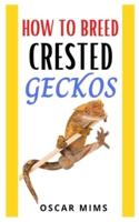 HOW TO BREED CRESTED GECKOS: The essential guide to breeding Crested Geckos