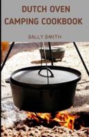 DUTCH OVEN CAMPING COOKBOOK : A perfect guide on making yummy and mouth watering outdoor recipes.