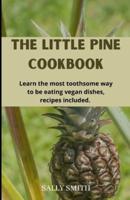 THE LITTLE PINE COOKBOOK : Learn the most toothsome way to be eating vegan dishes, recipes included.