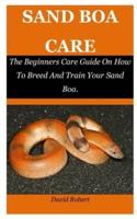 SAND BOA CARE: The Beginners Care Guide On How To Breed And Train Your Sand Boa.
