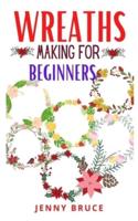 WREATHS MAKING FOR BEGINNERS: The beginner's guide to wreaths making