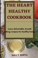 THE HEART HEALTHY COOKBOOK : Learn delectable, breath taking recipes for healthy living