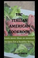THE ITALIAN AMAERICAN COOKBOOK: learn more than 20 moreish recipes for a healthy living