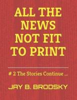 All The News NOT Fit To Print: # 2 The Stories Continue ...