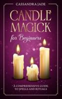 Candle Magick for Beginners: A Comprehensive Guide to Spells and Rituals