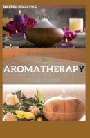 The Complete Guide To AROMATHERAPY Handbook : Amazing Steps to Getting Started with Essential Oils