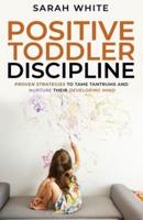 Positive Toddler Discipline: Proven Strategies to Tame Tantrums and Nurture Their Developing Mind
