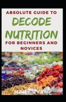Absolute Guide To Decode Nutrition For Beginners And Novices