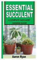 ESSENTIAL SUCCULENT: A Complete Succulent Farming Guide