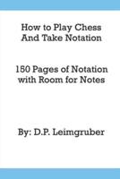 How to Play Chess and Take Notation: With 150 Pages of Notation With Room for Notes