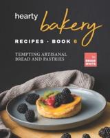 Hearty Bakery Recipes - Book 6: Tempting Artisanal Bread and Pastries