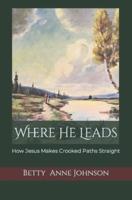 Where He Leads: How Jesus Makes Crooked Paths Straight