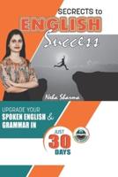 SECRETS TO ENGLISH SUCCESS: Upgrade Your Spoken English And Grammar In Just 30 Days