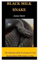 BLACK MILK SNAKE: The Ultimate Guide To Caring For And Keeping Black Milk Snakes As Pets.