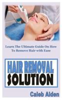 HAIR REMOVAL SOLUTION: Learn The Ultimate Guide On How To Remove Hair With Ease