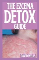 THE EZCEMA DETOX GUIDE: How to Stop and Prevent The Itch of Eczema Through Diet and Nutrition