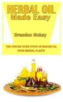 HERBAL OIL MADE EASY: The Concise Guide Steps On Making Oil From Herbal Plants