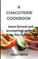A CHACUTERIE COOKBOOK : Learn Surreal and scrumptious recipes from this Cookbook