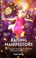 Raising Manifestors: The Ultimate Empowerment Guide for Awakened Parents