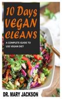 10 DAYS VEGAN CLEANS: A Complete Guide To Use Vegan Diet