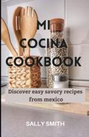 MI COCINA COOKBOOK: Discover easy savory recipes from mexico