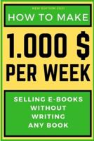 HOW TO MAKE 1000$ PER WEEK: SELLING E-BOOKS WITHOUT WRITING ANY BOOK