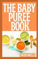 THE BABY PUREE BOOK: Over 150 Easy, Delicious, and Healthy Recipes from Purees to Solids